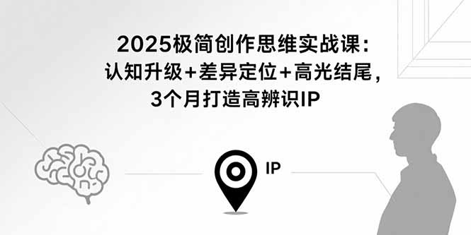 2025极简创作思维实战课：认知升级+差异定位+高光结尾，3个月打造高辨识IP-财仔梦想资源网
