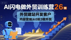AI闪电做外贸训练营26期，外贸建站开发客户内容营销从0到3做外贸-财仔梦想资源网