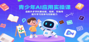 青少年AI应用实操课:语数外多学科兼绘画、视频、剪辑等提升学习效率与创新能力-财仔梦想资源网