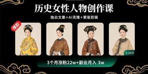 历史女性人物创作课：独白文案+AI克隆+蒙版剪辑，3个月涨粉22w+副业月入3w-财仔梦想资源网