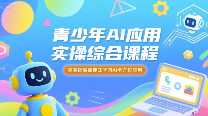 青少年AI应用实操综合课程，零基础高效趣味学习AI全方位应用-财仔梦想资源网