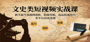 文史类短视频实战课，新手起号基础到进阶，拍摄剪辑、选品投流技巧，多平台高效变现-财仔梦想资源网