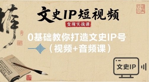 文史IP短视频变现实战课，0基础教你打造文史IP号(视频+音频课)-财仔梦想资源网