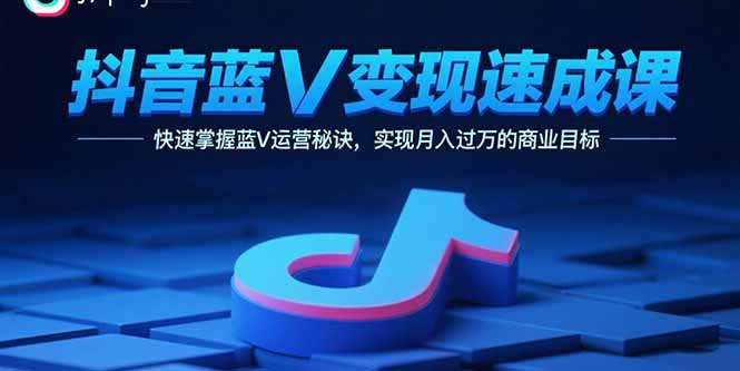 抖音蓝V变现速成课，快速掌握蓝V运营秘诀，实现月入过万的商业目标-财仔梦想资源网