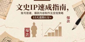文史IP速成指南，账号搭建、爆款内容制作及变现策略，15天涨粉1万+-财仔梦想资源网