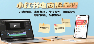 小红书电商掘金课：开店流量、选品起店、笔记制作、运营技巧，爆款秘籍，轻松盈利-财仔梦想资源网