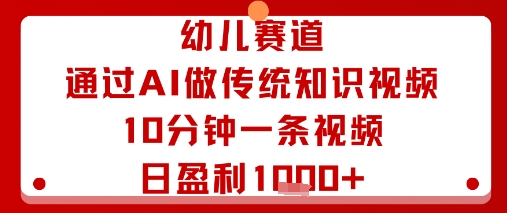 幼儿赛道：通过AI做传统知识视频，10分钟一条视频，日盈利多张-财仔梦想资源网