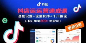 抖店运营速成课，基础设置+流量扶持+千川投流，30天日均订单200+(更新9月-财仔梦想资源网
