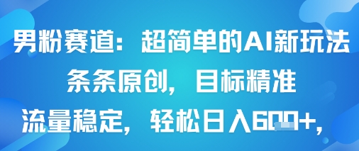 男粉赛道：超简单的AI新玩法条条原创，目标精准，流量稳定轻松日入6张+-财仔梦想资源网