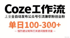 Coze工作流一键发布高质量公众号引流兼职粉代发粉，单日1-3张-财仔梦想资源网