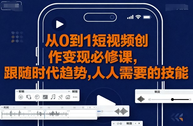 从0到1短视频创作变现必修课，跟随时代趋势，人人需要的技能-财仔梦想资源网