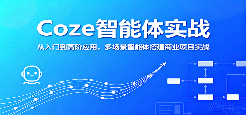 Coze智能体实战，从入门到高阶应用，多场景智能体搭建商业项目实战-财仔梦想资源网