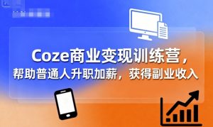 Coze商业变现训练营,帮助普通人升职加薪,获得副业收入-财仔梦想资源网