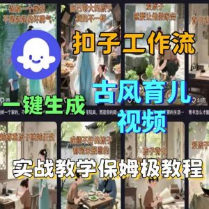 Coze扣子工作流一键生成古风育儿视频，实战教学保姆级教程-财仔梦想资源网