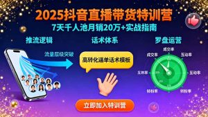 2025抖音直播带货特训：推流逻辑、话术体系、罗盘运营,7天千人池月销20万+-财仔梦想资源网