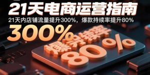 21天电商运营指南：21天内店铺流量提升300%，爆款持续率提升80%-财仔梦想资源网