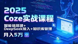 2025Coze实战课程，智能体搭建+DeepSeek接入+知识库管理，月入5万-财仔梦想资源网