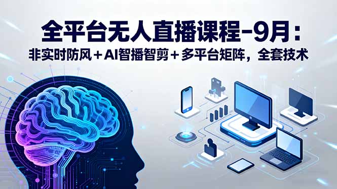 全平台无人直播课程：非实时防风＋AI智播智剪＋多平台矩阵，9月全套技术-财仔梦想资源网