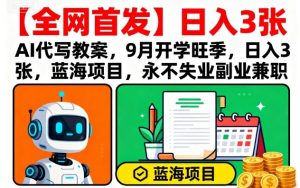 【全网首发】AI代写教案，9月开学旺季，日入3张，蓝海项目，永不失业副业兼职-财仔梦想资源网