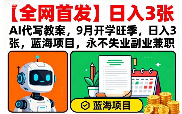 【全网首发】AI代写教案，9月开学旺季，日入3张，蓝海项目，永不失业副业兼职-财仔梦想资源网