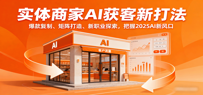 实体商家AI获客新打法：爆款复制、矩阵打造、新职业探索，把握2025AI新风口-财仔梦想资源网