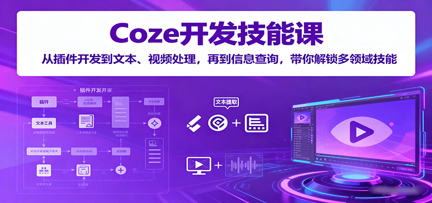 Coze开发技能课：从插件开发到文本、视频处理，再到信息查询，带你解锁多领域技能-财仔梦想资源网