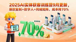 2025AI实体获客训练营9月更新，爆款复制+数字人+同城矩阵，成本降70%-财仔梦想资源网
