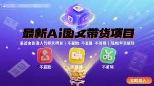 最新Ai图文带货项目，最适合普通人的带货项目，不露脸不直播不剪辑就可以轻松带货搞钱(完结)-财仔梦想资源网