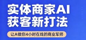 实体商家AI获客新打法【2025年9月】​让AI做你24小时在线的商业军师，效率开挂，甩开盲目摸索-财仔梦想资源网