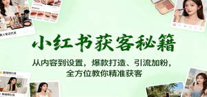 小红书获客秘籍：从内容到设置，爆款打造、引流加粉，全方位教你精准获客-财仔梦想资源网