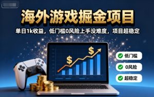 海外游戏掘金项目：单日1k收益，低门槛0风险上手没难度，项目超稳定【揭秘】-财仔梦想资源网