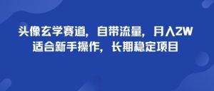 头像玄学赛道，自带流量，月入2W，适合新手操作，长期稳定项目-财仔梦想资源网