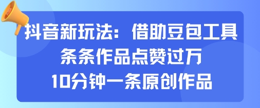抖音新玩法，借助豆包工具，条条作品点赞过万，10分钟一条原创作品-财仔梦想资源网