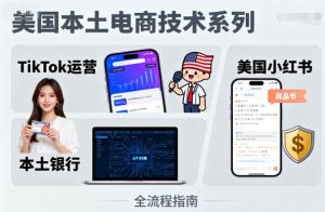美国本土电商技术，Tiktok运营篇+美国小红书篇+本土银行篇-财仔梦想资源网