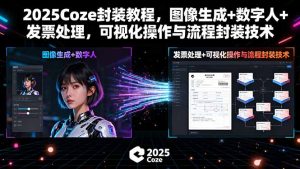 2025Coze封装教程，图像生成+数字人+发票处理，可视化操作与流程封装技术-财仔梦想资源网