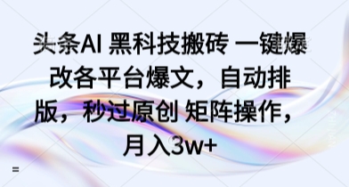 头条AI黑科技搬砖一键爆改各平台爆文，自动排版，秒过原创矩阵操作，月入3w+【揭秘】-财仔梦想资源网
