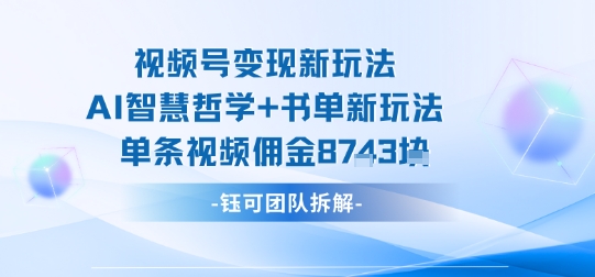 视频号变现新玩法，AI智慧哲学+书单新玩法，单条视频佣金1k+-财仔梦想资源网