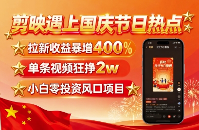剪映遇上国庆热点，拉新收益暴增400%，单条视频狂挣2W+，无需剪辑基础，几分钟一条作品-财仔梦想资源网