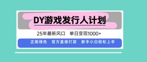 DY游戏发行人计划，25年最新风口，单日变现1000+-财仔梦想资源网