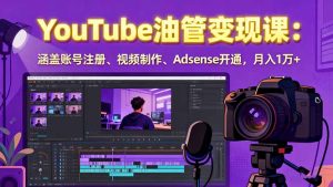 2025YouTube油管变现课：涵盖账号注册、视频制作、Adsense开通，月入1万+-财仔梦想资源网