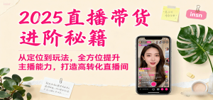 2025直播带货进阶秘籍，从定位到玩法，全方位提升主播能力，打造高转化直播间-财仔梦想资源网