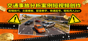 交通事故分析案例短视频创作，剪辑技巧、文案模板、配音教学，快速起号，轻松月入2w+-财仔梦想资源网