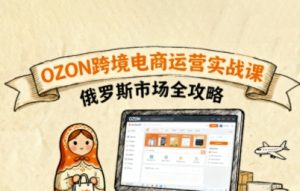 俄罗斯跨境OZON快速上手，OZ0N跨境电商运营实战课，俄罗斯市场全攻略-财仔梦想资源网