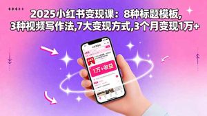 2025小红书变现课：8种标题模板,3种视频写作法,7大变现方式,3个月变现1万+-财仔梦想资源网