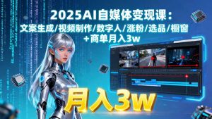 2025AI自媒体变现课:文案生成/视频制作/数字人/涨粉/选品/橱窗+商单月入3w-财仔梦想资源网