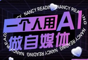 一个人用AI做自媒体，助力零基础者快速掌握自媒体技能，实现从起号到变现的突破(更新9月)-财仔梦想资源网