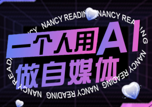 南希小盖·一个人用AI做自媒体(更新9月)-财仔梦想资源网