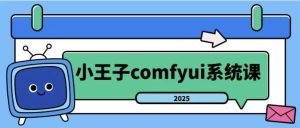 2025年小王子comfyui系统课-财仔梦想资源网
