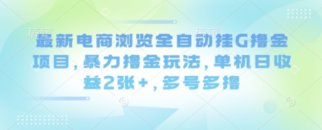 最新电商浏览全自动挂G撸金项目，暴力撸金玩法，单机日收益2张+，多号多撸【揭秘】-财仔梦想资源网