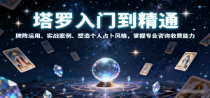 塔罗入门到精通，牌阵运用、实战案例、塑造个人占卜风格，掌握专业咨询收费能力-财仔梦想资源网
